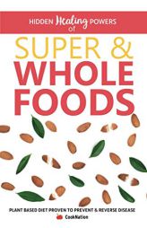 Hidden Healing Powers of Super & Whole Foods: Plant Based Diet Proven To Prevent & Reverse Disease by Cooknation Paperback Book