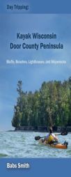 Day Tripping: Kayak Wisconsin Door County Peninsula: Bluffs, Beaches, Lighthouses, and Shipwrecks (Volume 1) by Babs Smith Paperback Book