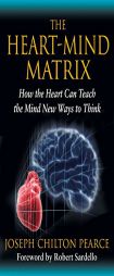 The Heart-Mind Matrix: How the Heart Can Teach the Mind New Ways to Think by Joseph Chilton Pearce Paperback Book