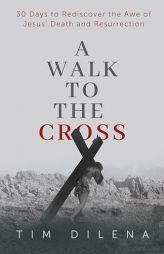 A Walk to the Cross: 30 Days to Rediscover the Awe of Jesus' Death and Resurrection by Tim Dilena Paperback Book
