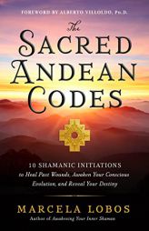 The Sacred Andean Codes: 10 Shamanic Initiations to Heal Past Wounds, Awaken Your Conscious Evolution, and Reveal Your Destiny by Marcela Lobos Paperback Book