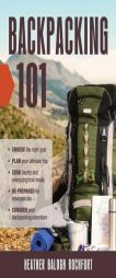 Backpacking 101: Choose the Right Gear, Plan Your Ultimate Trip, Cook Hearty and Energizing Trail Meals, Be Prepared for Emergencies, C by Heather Balogh Rochfort Paperback Book