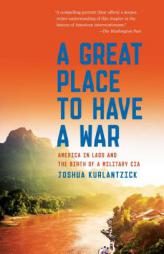 A Great Place to Have a War: America in Laos and the Birth of a Military CIA by Joshua Kurlantzick Paperback Book