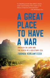 A Great Place to Have a War: America in Laos and the Birth of a Military CIA by Joshua Kurlantzick Paperback Book