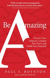 Be Amazing: Discover Your Purpose, Conquer Your Fears, and Fulfill Your Potential by Paul S. Boynton Paperback Book