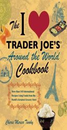 The I Love Trader Joe's Around the World Cookbook: More Than 150 International Recipes Using Foods from the World's Greatest Grocery Store by Cherie Mercer Twohy Paperback Book
