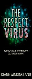 The Respect Virus: How to Create a Contagious Culture of Respect by Diane Windingland Paperback Book