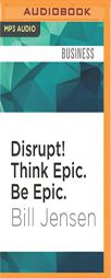 Disrupt! Think Epic. Be Epic.: 25 Successful Habits for an Extremely Disruptive World by Bill Jensen Paperback Book