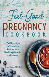 The Feel-Good Pregnancy Cookbook: 100 Nutritious and Delicious Recipes for a Healthy 9 Months and Beyond by Ryann Kipping Paperback Book