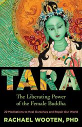 Tara: The Liberating Power of the Female Buddha by Rachael Wooten Paperback Book