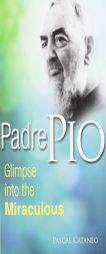 Padre Pio: Glimpse Into the Miraculous by Pascal Cataneo Paperback Book