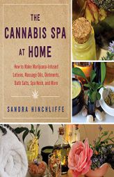 The Cannabis Spa at Home: How to Make Marijuana-Infused Lotions, Massage Oils, Ointments, Bath Salts, Spa Nosh, and More by Sandra Hinchliffe Paperback Book