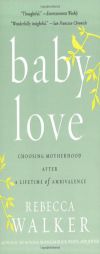 Baby Love: Choosing Motherhood After a Lifetime of Ambivalence by Rebecca Walker Paperback Book