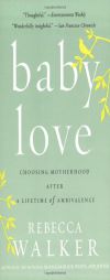 Baby Love: Choosing Motherhood After a Lifetime of Ambivalence by Rebecca Walker Paperback Book