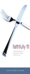 Faithfully Fit: A 40-Day Devotional Plan to End the Yo-Yo Lifestyle of Chronic Dieting by Claire Cloninger Paperback Book