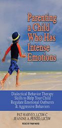 Parenting a Child Who Has Intense Emotions: Dialectical Behavior Therapy Skills to Help Your Child Regulate Emotional Outbursts and Aggressive Behavio by Pat Harvey Paperback Book