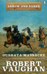 Oushata Massacre: Arrow and Saber Book 1 (Volume 1) by Robert Vaughan Paperback Book