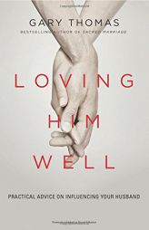 Loving Him Well: Practical Advice on Influencing Your Husband by Gary L. Thomas Paperback Book
