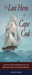 The Lost Hero of Cape Cod: Captain Asa Eldridge and the Maritime Trade That Shaped America by Vincent Miles Paperback Book