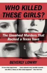 Who Killed These Girls?: The Unsolved Murders That Rocked a Texas Town by Beverly Lowry Paperback Book