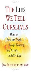 The Lies We Tell Ourselves: How to Face the Truth, Accept Yourself, and Create a Better Life by Jon Frederickson Paperback Book