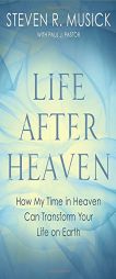 Life After Heaven: How My Time in Heaven Can Transform Your Life on Earth by Steven R. Musick Paperback Book