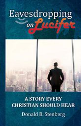 Eavesdropping on Lucifer: A Story Every Christian Should Hear by Donald B. Stenberg Paperback Book