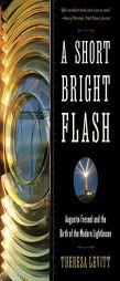A Short Bright Flash: Augustin Fresnel and the Birth of the Modern Lighthouse by Theresa Levitt Paperback Book