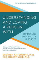 Understanding and Loving a Person with Borderline Personality Disorder: Biblical and Practical Wisdom to Build Empathy, Preserve Boundaries, and Show by Stephen Arterburn Paperback Book