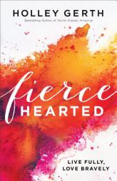 Fiercehearted: Live Fully, Love Bravely by Holley Gerth Paperback Book