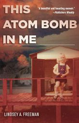 This Atom Bomb in Me by Lindsey A. Freeman Paperback Book