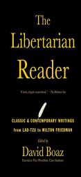 The Libertarian Reader: Classic & Contemporary Writings from Lao-Tzu to Milton Friedman by David Boaz Paperback Book