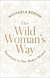 The Wild Woman's Way: Reconnect to Your Body's Wisdom by Michaela Boehm Paperback Book