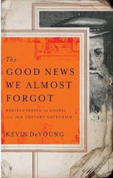 The Good News We Almost Forgot: Rediscovering the Gospel in a 16th Century Catechism by Kevin DeYoung Paperback Book