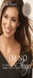 I'm No Angel: From Victoria's Secret Model to Role Model by Kylie Bisutti Paperback Book