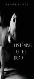 Listening to the Dead by George Seaton Paperback Book