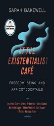 At the Existentialist Café: Freedom, Being, and Apricot Cocktails with Jean-Paul Sartre, Simone de Beauvoir, Albert Camus, Martin Heidegger, Maurice by Sarah Bakewell Paperback Book