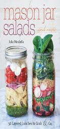Mason Jar Salads and More: 50 Layered Lunches to Grab and Go by Julia Mirabella Paperback Book