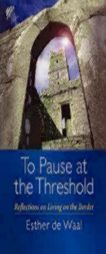 To Pause at the Threshold: Reflections on Living on the Border by Esther de Waal Paperback Book