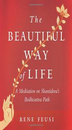 The Beautiful Way of Life: A Meditation on Shantideva's Bodhisattva Path by Rene Feusi Paperback Book