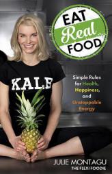 Eat Real Food: Simple Rules for Health, Happiness, and Unstoppable Energy by Julie Montagu Paperback Book