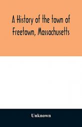 A History of the town of Freetown, Massachusetts: with an account of the Old Home Festival, July 30th, 1902 by Unknown Paperback Book