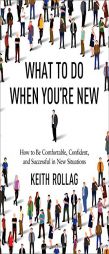 What to Do When You're New: How to Be Comfortable, Confident, and Successful in New Situations by Keith Rollag Paperback Book
