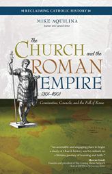 The Church and the Roman Empire (Ad 301-490): Constantine, Councils, and the Fall of Rome by Mike Aquilina Paperback Book