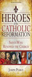 Heroes of the Catholic Reformation: Saints Who Renewed the Church by Joseph Pearce Paperback Book