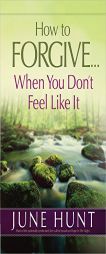 How to Forgive...When You Don't Feel Like It by June Hunt Paperback Book