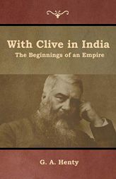 With Clive in India: The Beginnings of an Empire by G. A. Henty Paperback Book