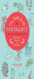 A Field Guide to Pregnancy: Navigating New Territory with Research, Recipes, and Remedies by Caylie See Paperback Book