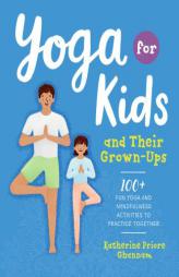 Yoga for Kids and Their Grown-Ups: 100+ Fun Yoga and Mindfulness Activities to Practice Together by Katherine Ghannam Paperback Book