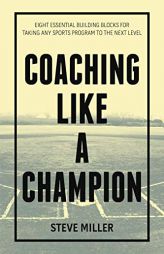 Coaching like a Champion: Eight Essential Building Blocks for Taking Any Sports Program to the Next Level by Steve Miller Paperback Book